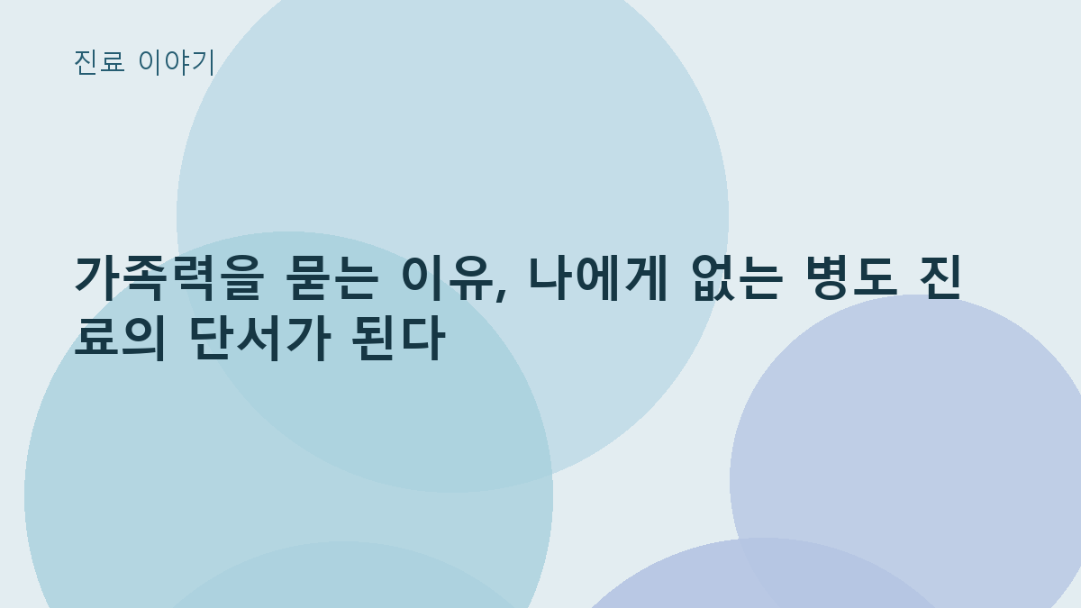 가족력을 묻는 이유, 나에게 없는 병도 진료의 단서가 된다