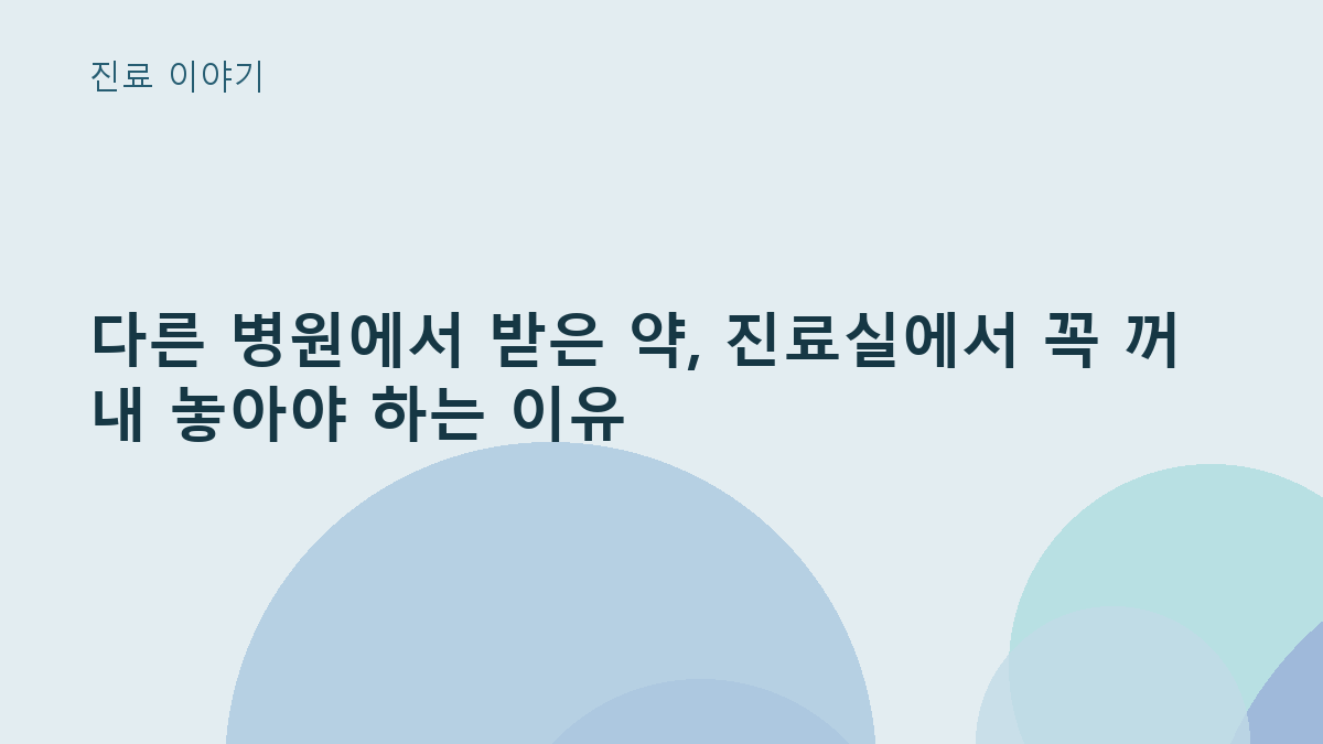 다른 병원에서 받은 약, 진료실에서 꼭 꺼내 놓아야 하는 이유